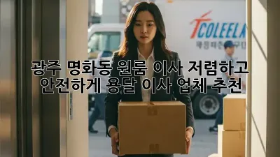 광주 명화동 원룸 이사, 저렴하고 안전하게! 용달 이사 업체 추천